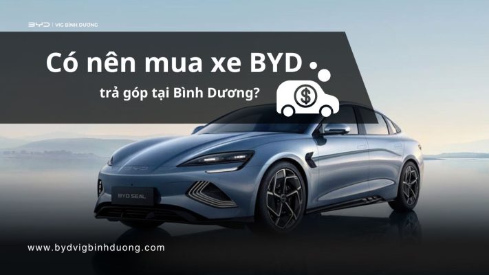 Có nên mua xe BYD trả góp tại Bình Dương