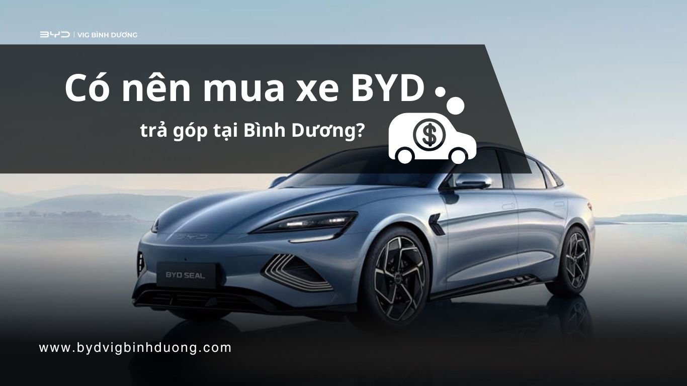 Có nên mua xe BYD trả góp tại Bình Dương